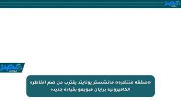 «صفقة منتظرة» مانشستر يونايتد يقترب من ضم القاطرة الكاميرونية برايان مبويمو بقيادة جديدة